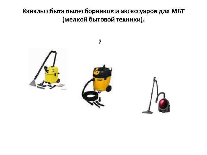 Каналы сбыта пылесборников и аксессуаров для МБТ (мелкой бытовой техники). ? 