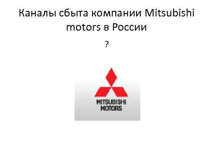 Каналы сбыта компании Mitsubishi motors в России ? 