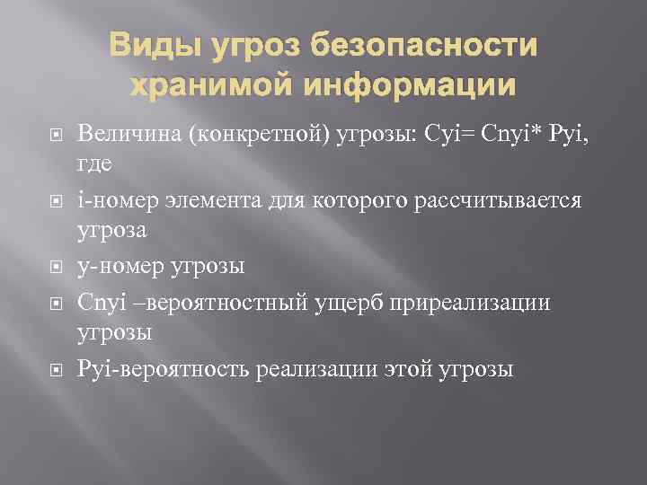 Виды угроз безопасности хранимой информации Величина (конкретной) угрозы: Сyi= Сnyi* Pyi, где i-номер элемента