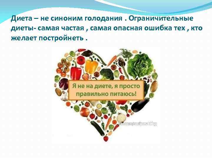 Диета – не синоним голодания. Ограничительные диеты- самая частая , самая опасная ошибка тех