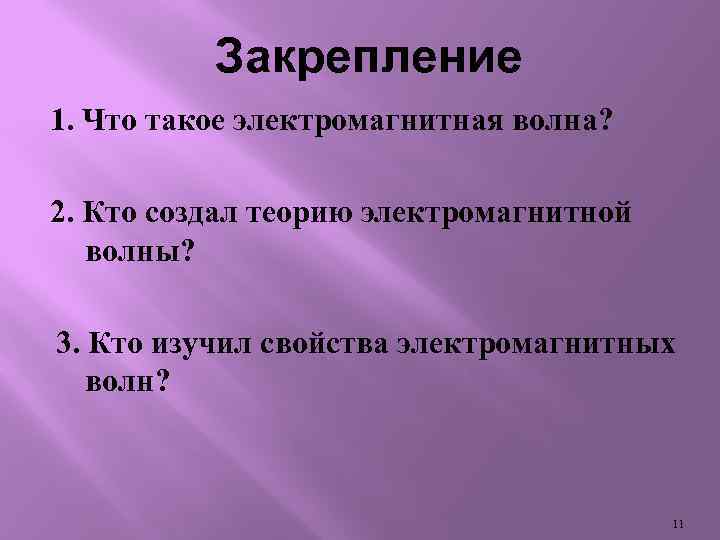 Закрепление 1. Что такое электромагнитная волна? 2. Кто создал теорию электромагнитной волны? 3. Кто