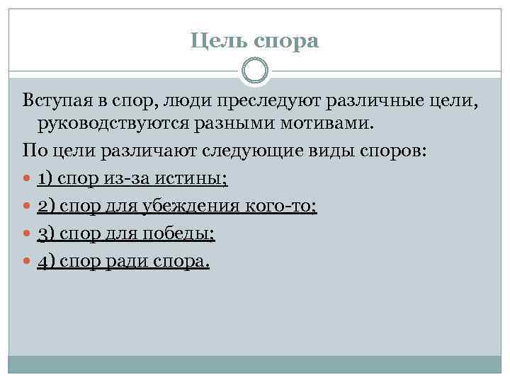 Цель спора Вступая в спор, люди преследуют различные цели, руководствуются разными мотивами. По цели