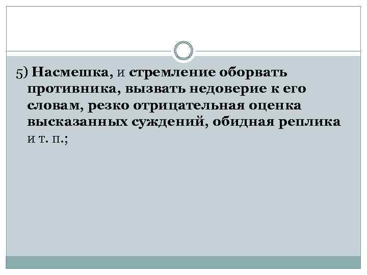 5) Насмешка, и стремление оборвать противника, вызвать недоверие к его словам, резко отрицательная оценка