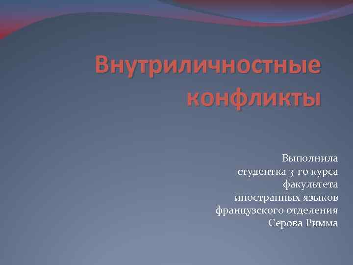 Внутриличностные конфликты Выполнила студентка 3 -го курса факультета иностранных языков французского отделения Серова Римма
