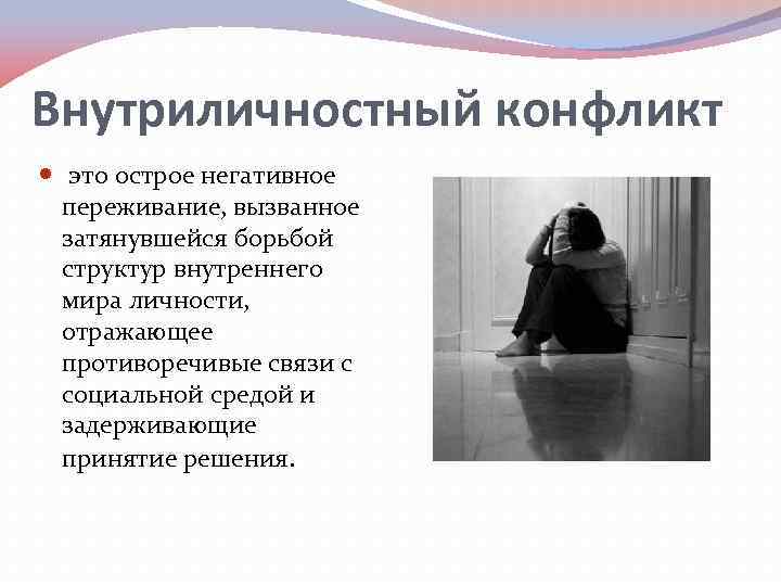 Внутриличностный конфликт это острое негативное переживание, вызванное затянувшейся борьбой структур внутреннего мира личности, отражающее