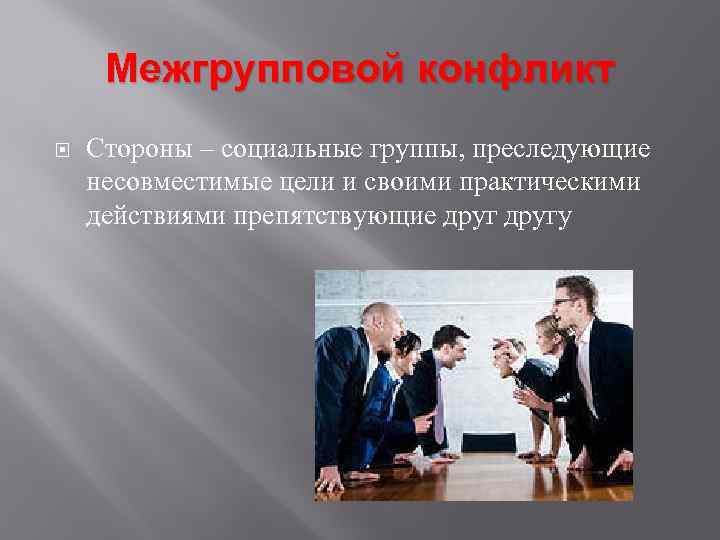 Межгрупповой конфликт Стороны – социальные группы, преследующие несовместимые цели и своими практическими действиями препятствующие