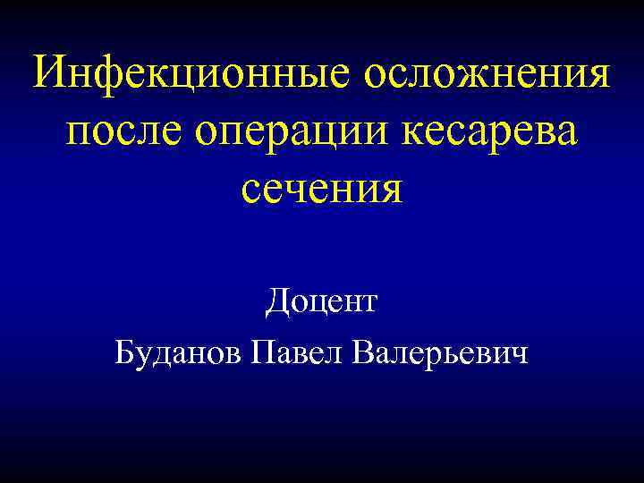 Инфекционные осложнения после операции кесарева сечения Доцент Буданов Павел Валерьевич 