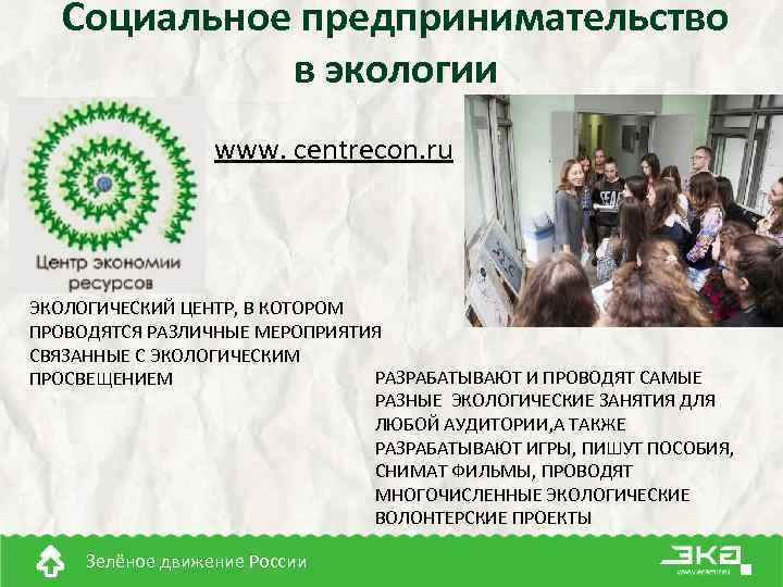 Социальное предпринимательство в экологии www. centrecon. ru ЭКОЛОГИЧЕСКИЙ ЦЕНТР, В КОТОРОМ ПРОВОДЯТСЯ РАЗЛИЧНЫЕ МЕРОПРИЯТИЯ