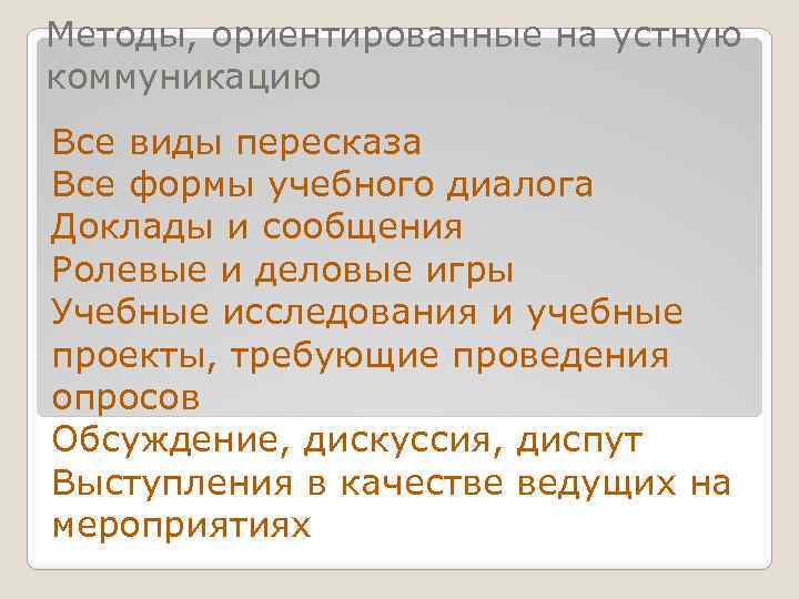 Методы, ориентированные на устную коммуникацию Все виды пересказа Все формы учебного диалога Доклады и