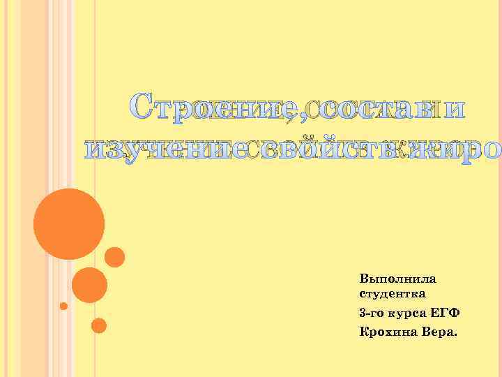 СТРОЕНИЕ, СОСТАВ И ИЗУЧЕНИЕ СВОЙСТВ ЖИРОВ Выполнила студентка 3 -го курса ЕГФ Крохина Вера.