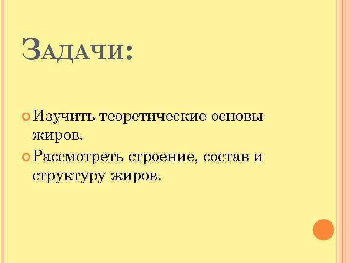 ЗАДАЧИ: Изучить теоретические основы жиров. Рассмотреть строение, состав и структуру жиров. 