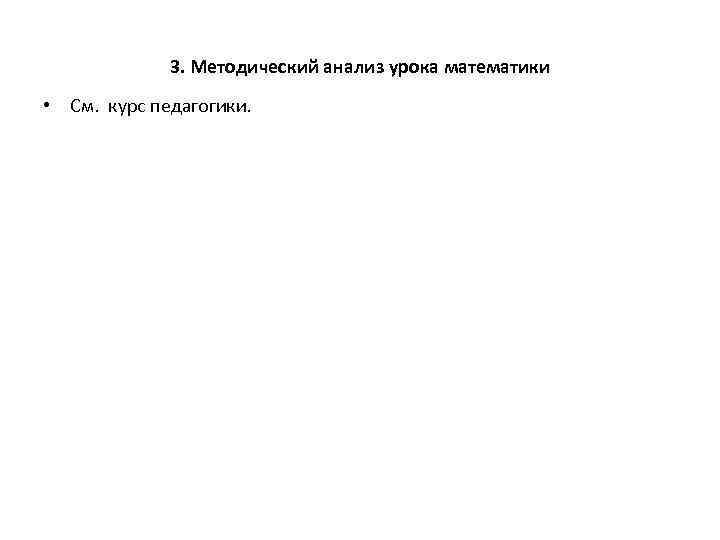 3. Методический анализ урока математики • См. курс педагогики. 