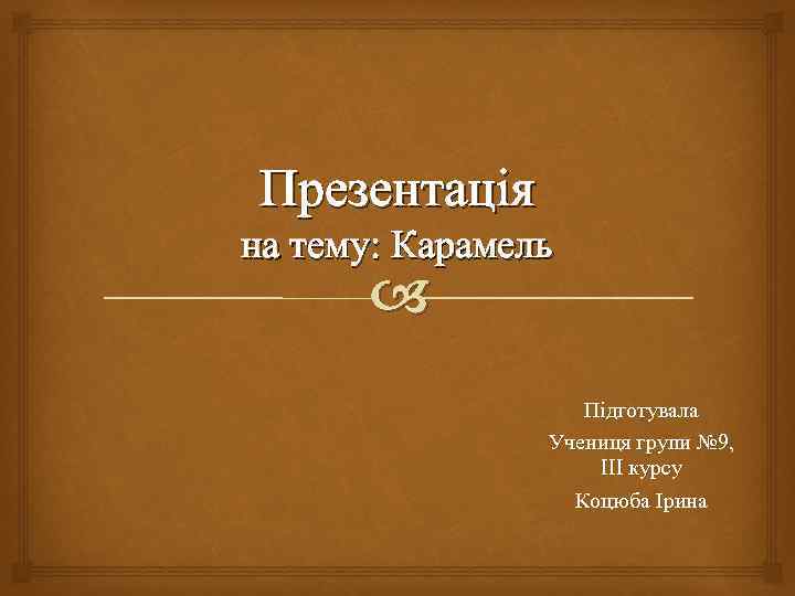 Презентація на тему: Карамель Підготувала Учениця групи № 9, III курсу Коцюба Ірина 