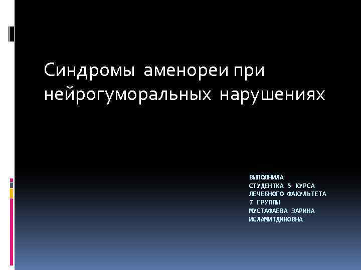 Синдромы аменореи при нейрогуморальных нарушениях ВЫПОЛНИЛА СТУДЕНТКА 5 КУРСА ЛЕЧЕБНОГО ФАКУЛЬТЕТА 7 ГРУППЫ МУСТАФАЕВА