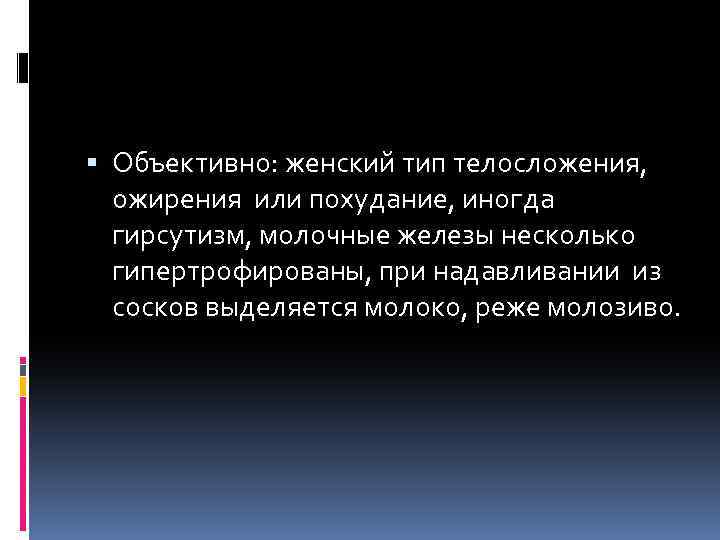  Объективно: женский тип телосложения, ожирения или похудание, иногда гирсутизм, молочные железы несколько гипертрофированы,