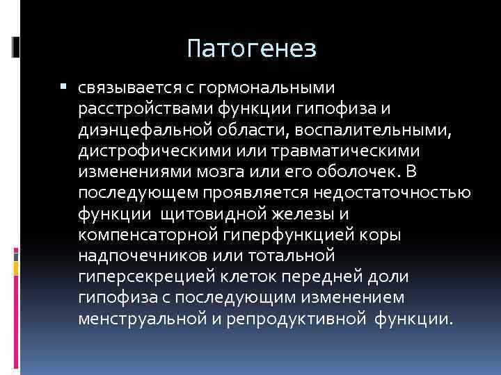 Патогенез связывается с гормональными расстройствами функции гипофиза и диэнцефальной области, воспалительными, дистрофическими или травматическими