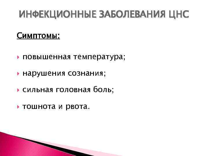 ИНФЕКЦИОННЫЕ ЗАБОЛЕВАНИЯ ЦНС Симптомы: повышенная температура; нарушения сознания; сильная головная боль; тошнота и рвота.