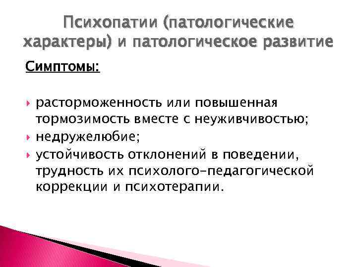 Психопатии (патологические характеры) и патологическое развитие Симптомы: расторможенность или повышенная тормозимость вместе с неуживчивостью;