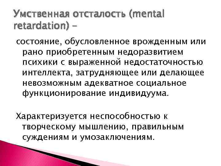 Умственная отсталость (mental retardation) – состояние, обусловленное врожденным или рано приобретенным недоразвитием психики с