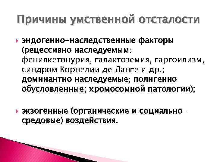 Причины умственной отсталости эндогенно-наследственные факторы (рецессивно наследуемым: фенилкетонурия, галактоземия, гаргоилизм, синдром Корнелии де Ланге