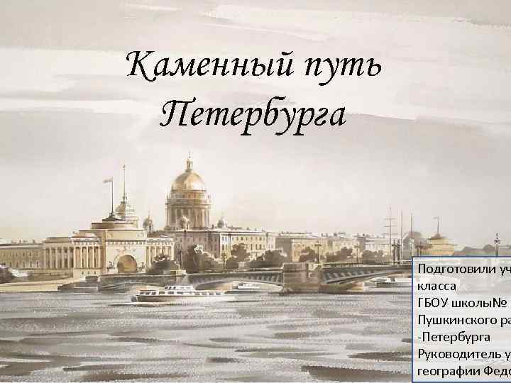 Каменный путь Петербурга Подготовили уч класса ГБОУ школы№ 6 Пушкинского ра -Петербурга Руководитель у