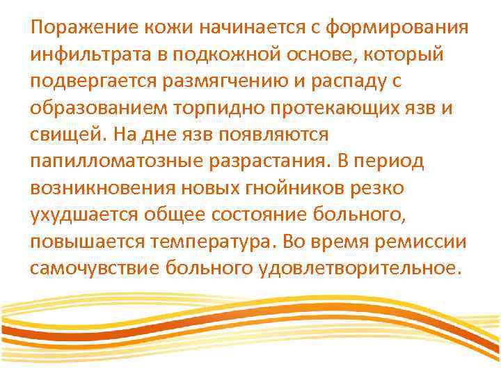 Поражение кожи начинается с формирования инфильтрата в подкожной основе, который подвергается размягчению и распаду