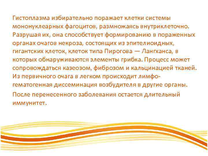 Гистоплазма избирательно поражает клетки системы мононуклеарных фагоцитов, размножаясь внутриклеточно. Разрушая их, она способствует формированию