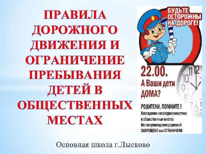 ПРАВИЛА ДОРОЖНОГО ДВИЖЕНИЯ И ОГРАНИЧЕНИЕ ПРЕБЫВАНИЯ ДЕТЕЙ В ОБЩЕСТВЕННЫХ МЕСТАХ Основная школа г. Лысково