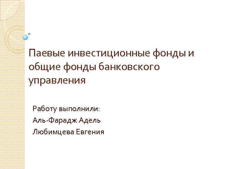 Паевые инвестиционные фонды и общие фонды банковского управления Работу выполнили: Аль-Фарадж Адель Любимцева Евгения