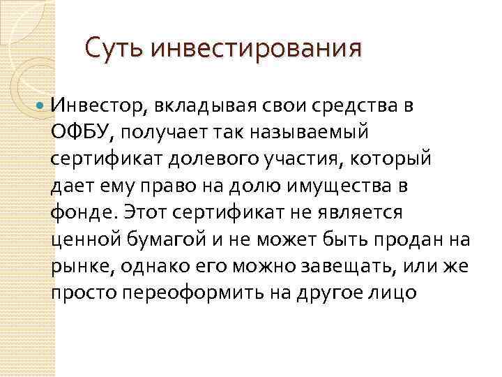 Суть инвестирования Инвестор, вкладывая свои средства в ОФБУ, получает так называемый сертификат долевого участия,