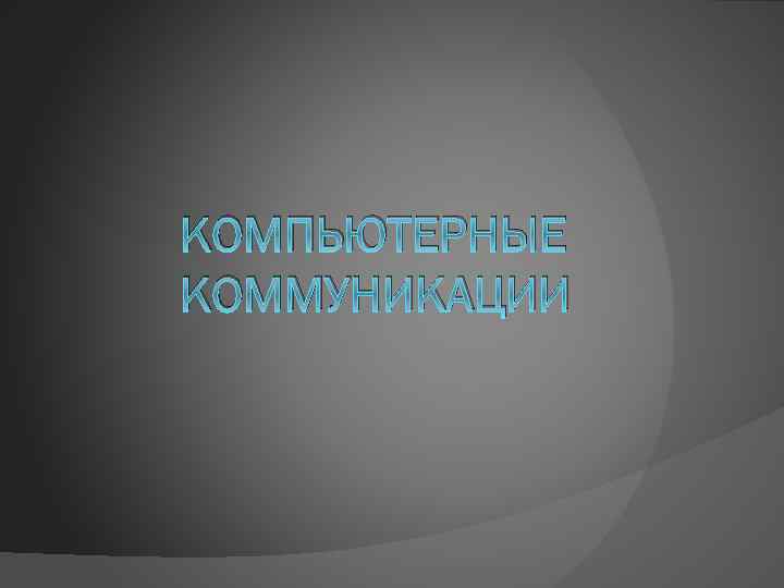 КОМПЬЮТЕРНЫЕ КОММУНИКАЦИИ 