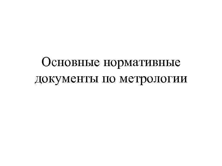 Основными документами метрологии являются