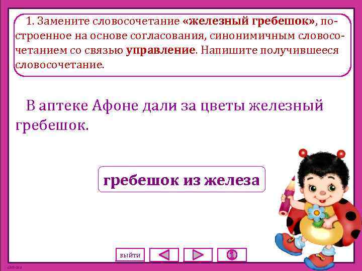 1. Замените словосочетание «железный гребешок» , построенное на основе согласования, синонимичным словосочетанием со связью