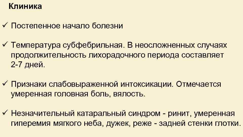  Клиника ü Постепенное начало болезни ü Температура субфебрильная. В неосложненных случаях продолжительность лихорадочного