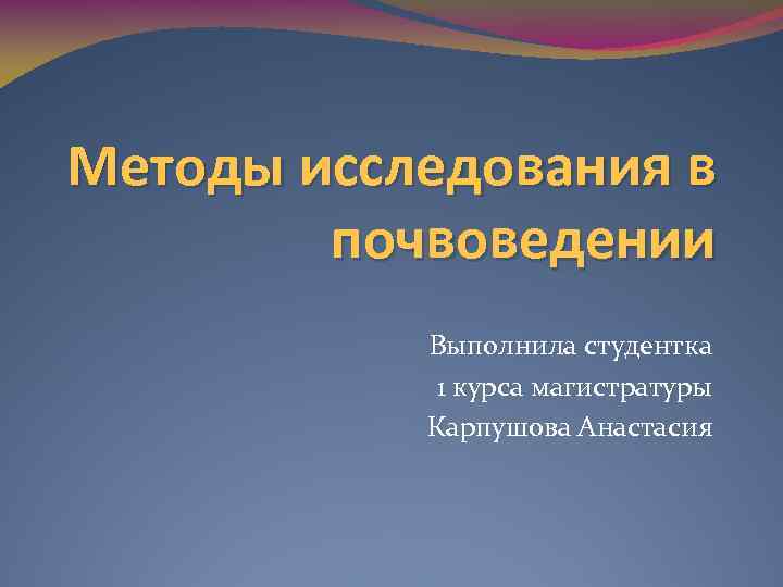 Методы исследования в почвоведении Выполнила студентка 1 курса магистратуры Карпушова Анастасия 