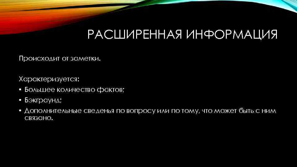РАСШИРЕННАЯ ИНФОРМАЦИЯ Происходит от заметки. Характеризуется: • Большее количество фактов; • Бэкграунд; • Дополнительные