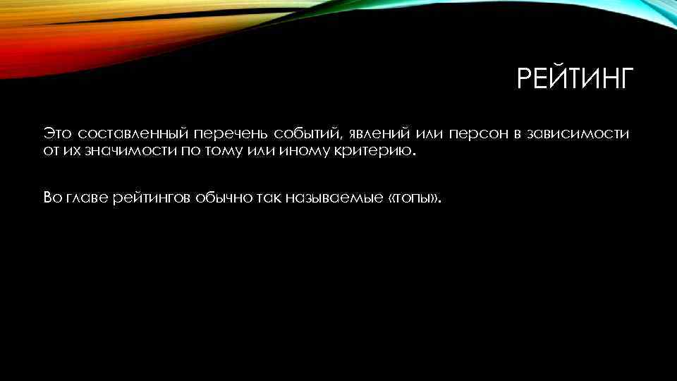 РЕЙТИНГ Это составленный перечень событий, явлений или персон в зависимости от их значимости по