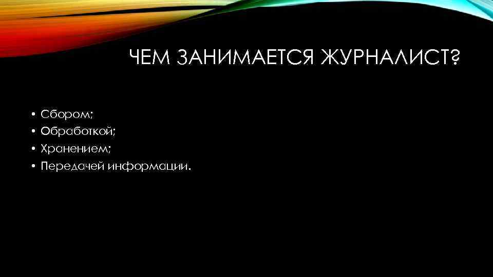ЧЕМ ЗАНИМАЕТСЯ ЖУРНАЛИСТ? • Сбором; • Обработкой; • Хранением; • Передачей информации. 