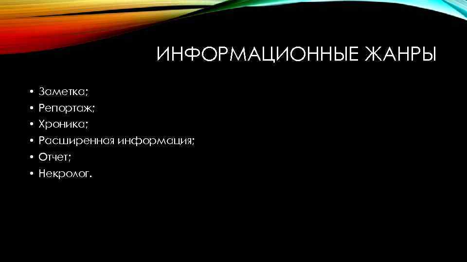 ИНФОРМАЦИОННЫЕ ЖАНРЫ • Заметка; • Репортаж; • Хроника; • Расширенная информация; • Отчет; •