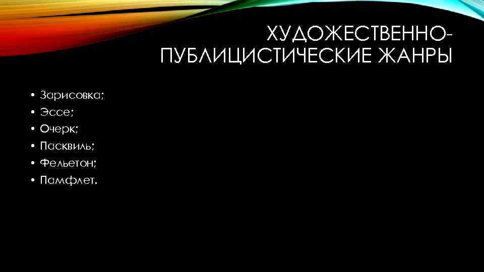 ХУДОЖЕСТВЕННОПУБЛИЦИСТИЧЕСКИЕ ЖАНРЫ • Зарисовка; • Эссе; • Очерк; • Пасквиль; • Фельетон; • Памфлет.
