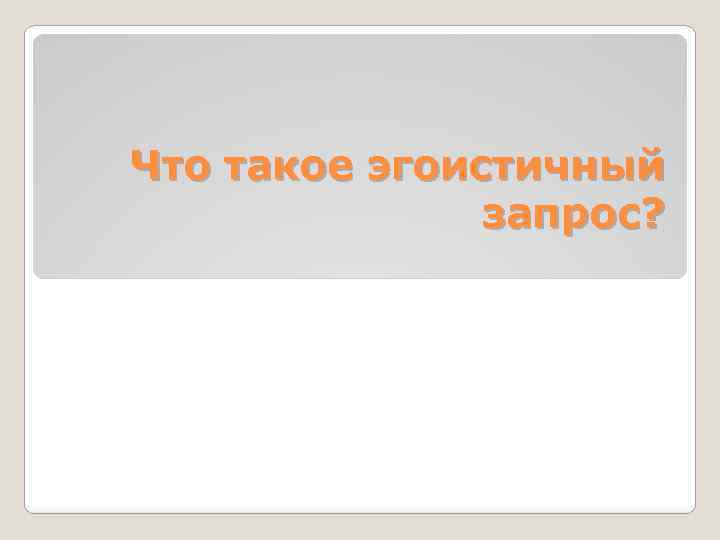 Что такое эгоистичный запрос? 