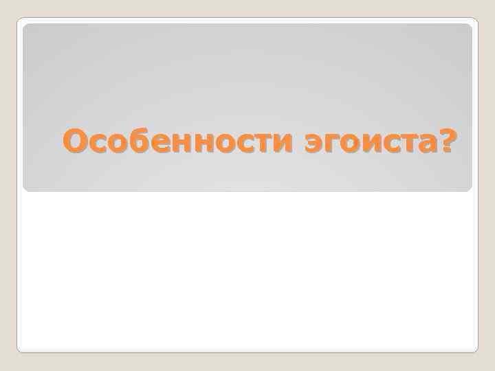 Особенности эгоиста? 