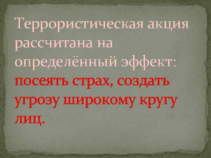 Террористическая акция рассчитана на определённый эффект: посеять страх, создать угрозу широкому кругу лиц. 