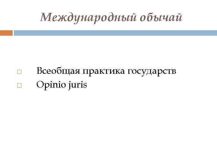 Международный обычай Всеобщая практика государств Opinio juris 