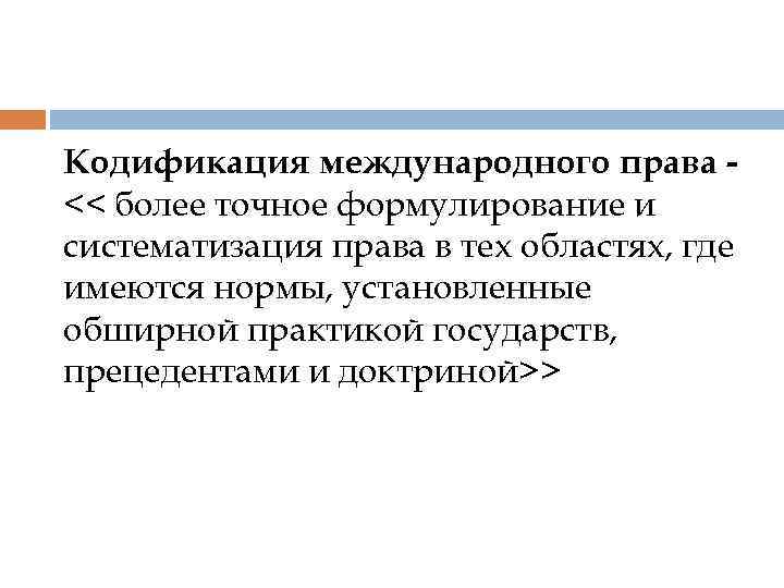 Кодификация международного права << более точное формулирование и систематизация права в тех областях, где