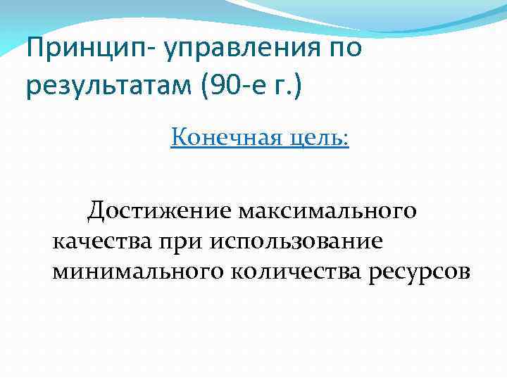 Принцип- управления по результатам (90 -е г. ) Конечная цель: Достижение максимального качества при