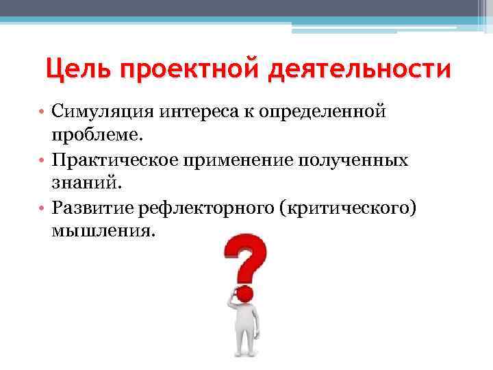 Цель проектной деятельности • Симуляция интереса к определенной проблеме. • Практическое применение полученных знаний.