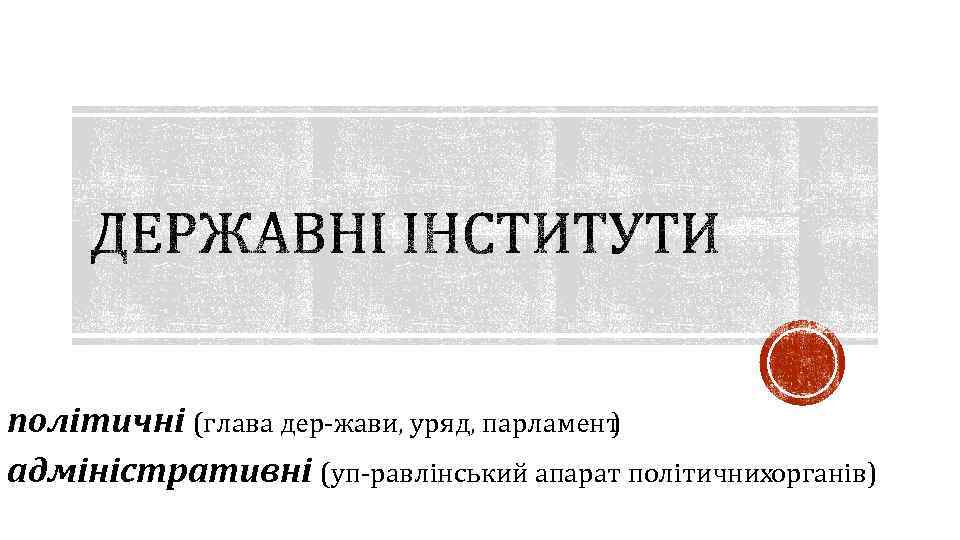 політичні (глава дер жави, уряд, парламент ) адміністративні (уп равлінський апарат політичнихорганів) 