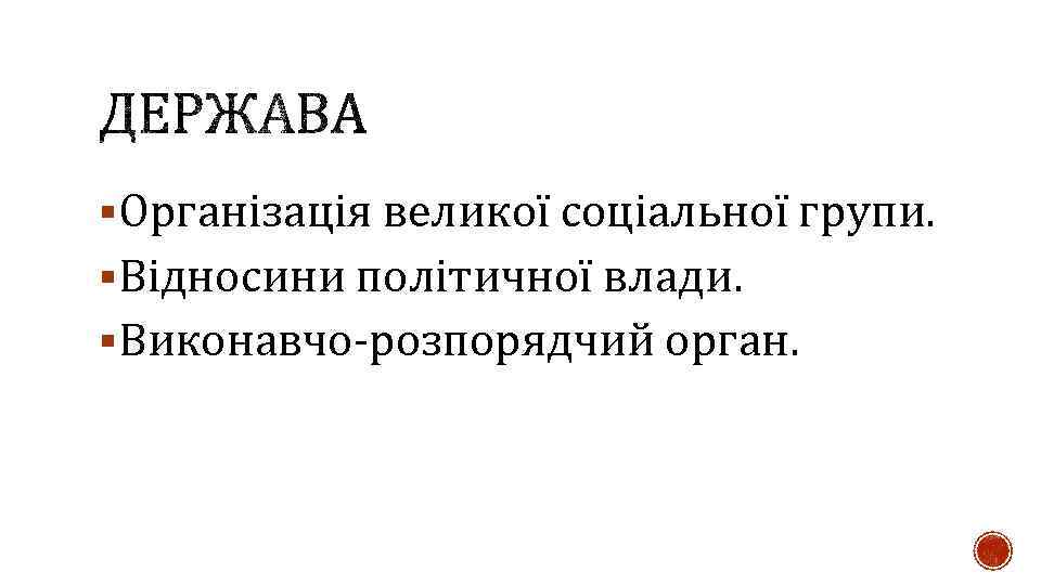 §Організація великої соціальної групи. §Відносини політичної влади. §Виконавчо розпорядчий орган. 