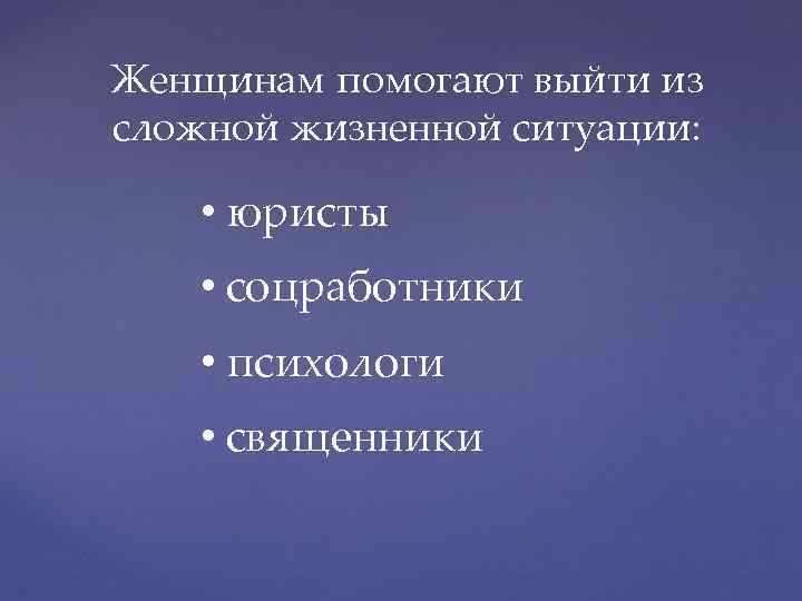 Женщинам помогают выйти из сложной жизненной ситуации: • юристы • соцработники • психологи •